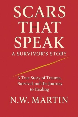 Scars That Speak: A SURVIVORS STORY: A True Story of Trauma, Survival and the Journey to Healing