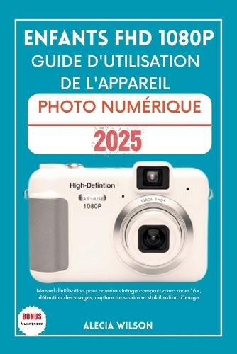Enfants Fhd 1080p Guide d'Utilisation de l'Appareil Photo Numérique: Manuel d'utilisation pour caméra vintage compact avec zoom 16×, détection des visages, capture de sourire et stabilisation d'image