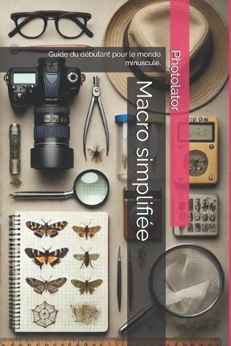 Macro simplifiée: Guide du débutant pour le monde minuscule.