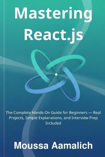 Mastering React.js: The Complete Hands-On Guide for Beginners - Real Projects, Simple Explanations, and Interview Prep Included