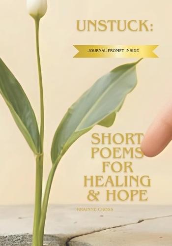 Unstuck: Short Poems for healing & Hope: Even Here, You Are Growing