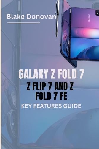Galaxy Z Fold 7, Z Flip 7 and Z Fold 7 Fe Key Features Guide: A Comprehensive Exploration of Samsung's Latest Foldable Innovations to Help You Choose the Right Model
