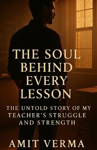 The Soul Behind Every Lesson: The Untold Story of a Teacher's Struggle and Strength