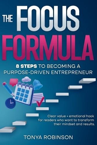 The Focus Formula: 8 steps to Becoming a Purpose - Driven Entrepreneur: Clear value + emotional hook for readers who want to transform their mindset and results