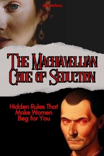 The Machiavellian Code of Seduction: Hidden Rules That Make Women Beg for You