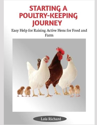 Starting a Poultry-Keeping Journey: Easy Help for Raising Active Hens for Food and Farm