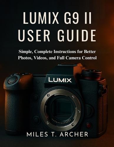 Lumix G9 II User Guide: Simple, Complete Instructions for Better Photos, Videos, and Full Camera Control