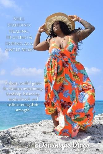 Still Standing: Healing, Hustling & Hoping as a Single Mom: A short, soulful guide for women overcoming hardship, balancing motherhood, and rediscovering their strength.