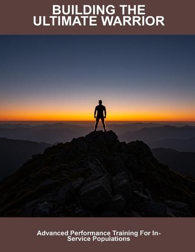 Building The Ultimate Warrior: Advanced Performance Training For In-service Populations