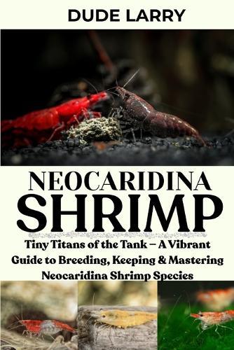 Neocaridina Shrimp: Tiny Titans of the Tank - A Vibrant Guide to Breeding, Keeping & Mastering Neocaridina Shrimp Species
