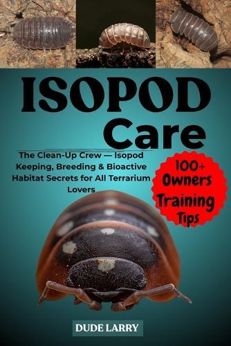 Isopod Care: The Clean-Up Crew - Isopod Keeping, Breeding & Bioactive Habitat Secrets for All Terrarium Lovers