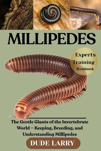 Millipedes: The Gentle Giants of the Invertebrate World - Keeping, Breeding, and Understanding Millipedes