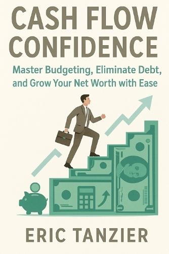 Cash Flow Confidence: Master Budgeting, Eliminate Debt, and Grow Your Net Worth with Ease
