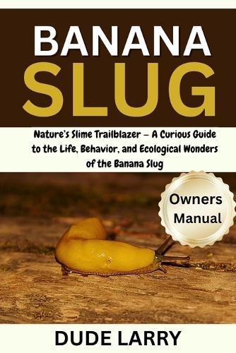 Banana Slug: Nature's Slime Trailblazer - A Curious Guide to the Life, Behavior, and Ecological Wonders of the Banana Slug