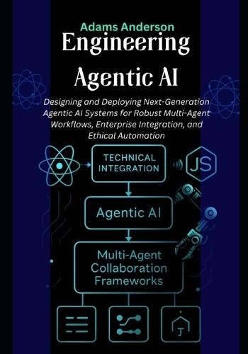 Engineering Agentic AI: Designing and Deploying Next-Generation Agentic AI Systems for Robust Multi-Agent Workflows, Enterprise Integration, and Ethical Automation
