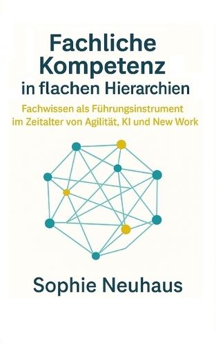 Fachliche Kompetenz in flachen Hierarchien: Fachwissen als Führungsinstrument im Zeitalter von Agilität, KI und New Work