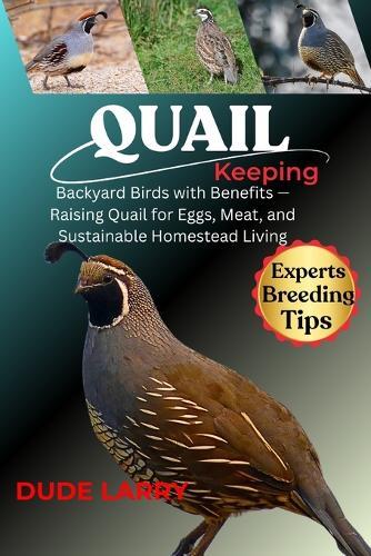 Quail Keeping: Backyard Birds with Benefits - Raising Quail for Eggs, Meat, and Sustainable Homestead Living