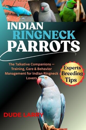 Indian Ringneck Parrot: The Talkative Companions - Training, Care & Behavior Management for Indian Ringneck Lovers