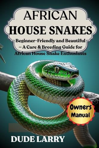African House Snakes: Beginner-Friendly and Beautiful - A Care & Breeding Guide for African House Snake Enthusiasts