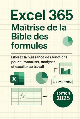 Excel 365: Maîtrise de la Bible des formules: Libérez la puissance des fonctions pour automatiser, analyser et exceller au travail