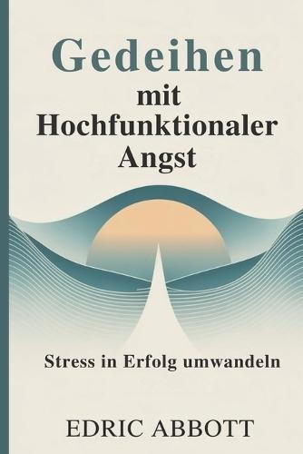 Gedeihen mit hochfunktionaler Angst: Stress in Erfolg umwandeln
