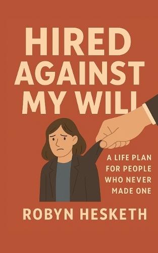 Hired Against My Will: A Life Plan for People Who Never Made One