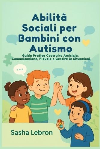 Abilità Sociali per Bambini con Autismo: Guida Pratica Costruire Amicizia, Comunicazione, Fiducia e Gestire le Situazioni