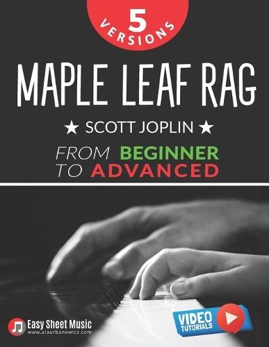 Maple Leaf Rag - Scott Joplin - 5 Versions from Beginner to Advanced: Easy Piano Sheet Music with Step-By-Step Video Tutorials - Finally Master Ragtime with Confidence