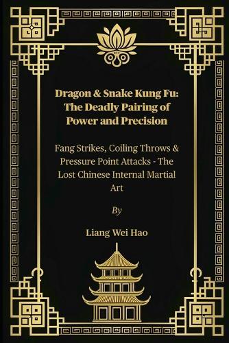 Dragon & Snake Kung Fu: The Deadly Pairing of Power and Precision: Fang Strikes, Coiling Throws & Pressure Point Attacks - The Lost Chinese Internal Martial Art