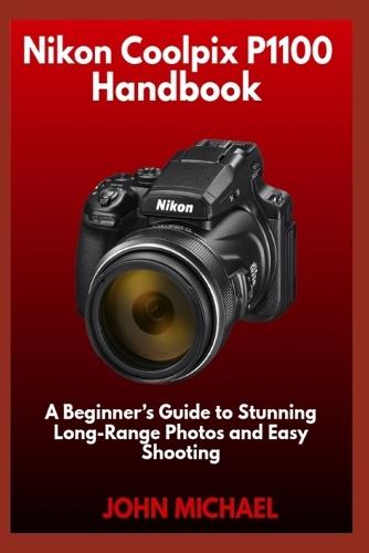 Nikon Coolpix P1100 Handbook: A Beginner's Guide to Stunning Long-Range Photos and Easy Shooting