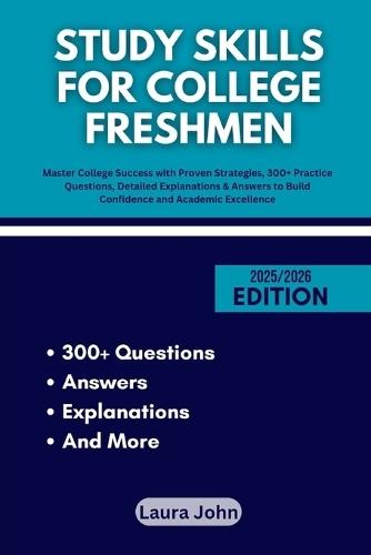 Study Skills for College Freshmen: Master College Success with Proven Strategies, 300+ Practice Questions, Detailed Explanations & Answers to Build Confidence and Academic Excellence