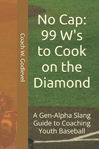 No Cap: 99 W's to Cook on the Diamond: A Gen-Alpha Slang Guide to Coaching Youth Baseball
