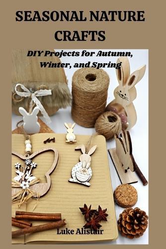 Seasonal Nature Craft: DIY Projects for Autumn, Winter, and Spring