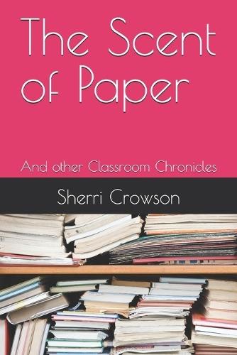 The Scent of Paper: And other Classroom Chronicles
