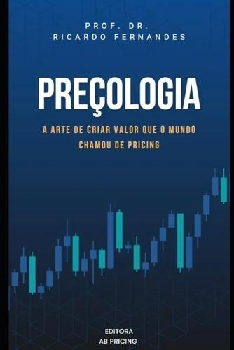 Preçologia: A arte de criar valor que o mundo chamou de Pricing