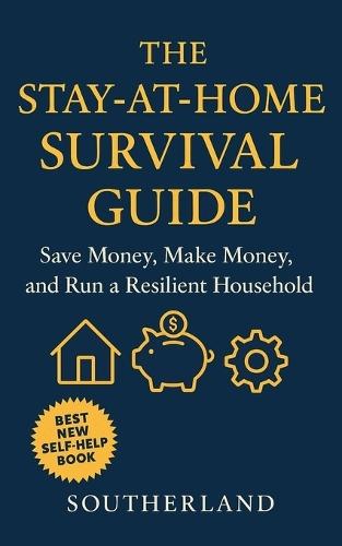 The Stay-At-Home Survival Guide: Save Money, Make Money, and Run a Resilient Household