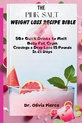 The Pink Salt Weight Loss Recipe Bible: 50+ Quick Drinks to Melt Belly Fat, Crush Cravings and Drop 15 Pounds in 21 Days