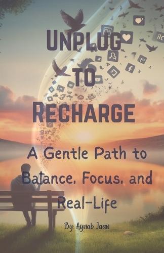 Unplug To Recharge: A Gentle Path to Balance, Focus and Real Life