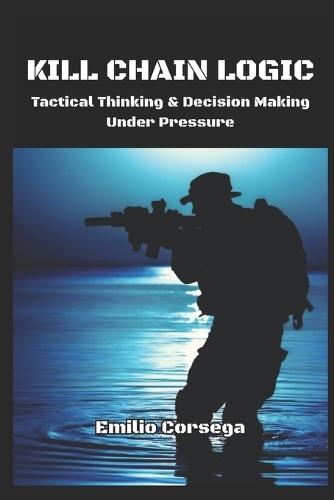 Kill Chain Logic: Tactical Thinking & Decision Making Under Pressure