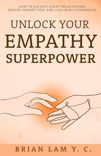 Unlock Your Empathy Superpower: How to Elevate Every Relationship, Deepen Connection, and Lead with Compassion