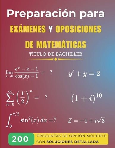 Preparación para Exámenes y Oposiciones de Matemáticas: 200 Preguntas de Opción Múltiple con Soluciones Detalladas