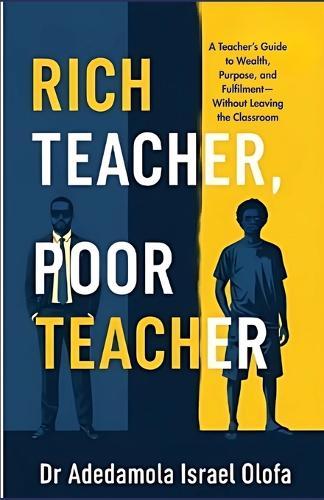 Rich Teacher, Poor Teacher: A Teacher's Guide to Wealth, Purpose, and Financial Freedom-Without Leaving the Classroom