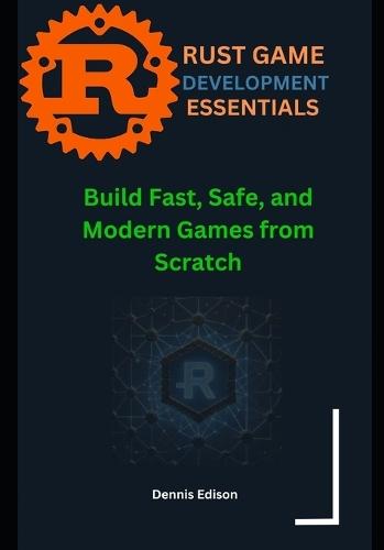 Rust Game Development Essentials: Build Fast, Safe, and Modern Games from Scratch