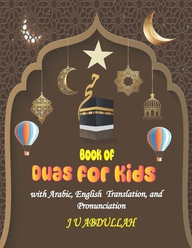 Book of Duas for Kids with Arabic, English Translation, and Pronunciation: Islamic Prayer for Children from the Quran & Sunnah with Illustrations and Pictures