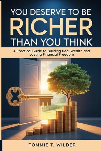 You Deserve to Be Richer Than You Think: A Practical Guide to Building Real Wealth and Lasting Financial Freedom