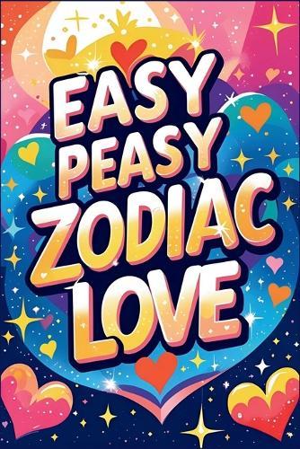 Easy Peasy Zodiac Love: Your Friendly Guide to Zodiac Dating