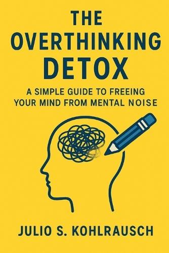 The Overthinking Detox: A Simple Guide to Freeing Your Mind from Mental Noise