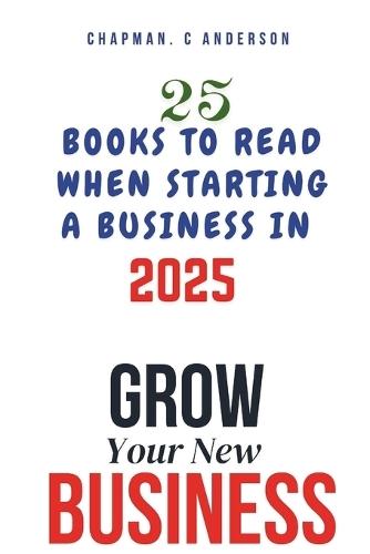Grow Your New Business: 25 Books to Read When Starting a Business in 2025