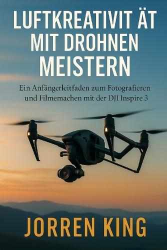 Luftkreativität Mit Drohnen Meistern: Ein Anfängerleitfaden zum Fotografieren und Filmemachen mit der DJI Inspire 3