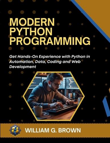 Modern Python Programming: Get Hands-On Experience with Python in Automation, Data, Coding and Web Development